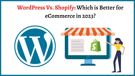 WordPress Vs. Shopify: Which is Better for eCommerce in 2023?